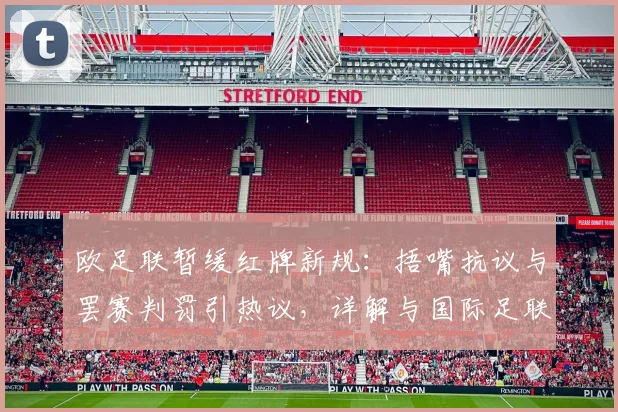 欧足联暂缓红牌新规：捂嘴抗议与罢赛判罚引热议，详解与国际足联差异
