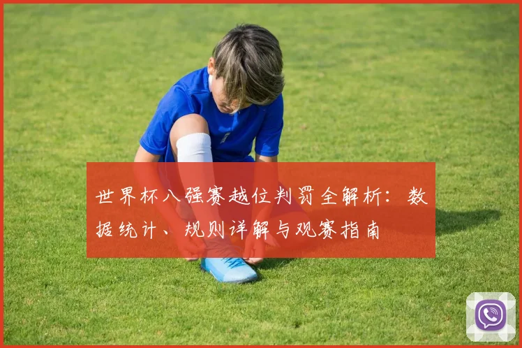 世界杯八强赛越位判罚全解析:数据统计、规则详解与观赛指南