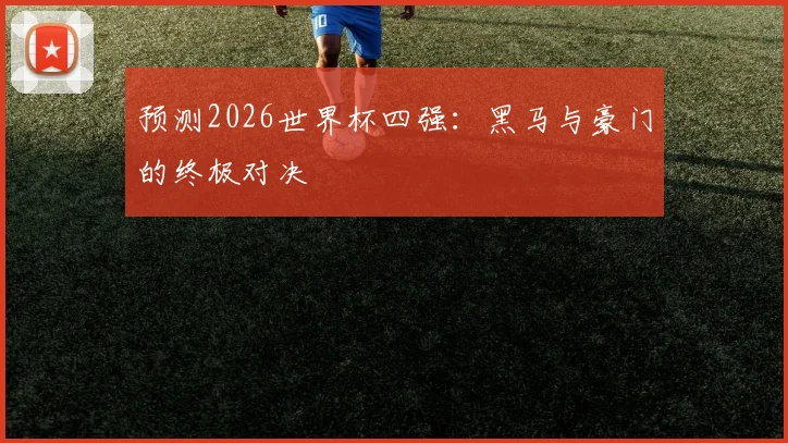 预测2026世界杯四强：黑马与豪门的终极对决