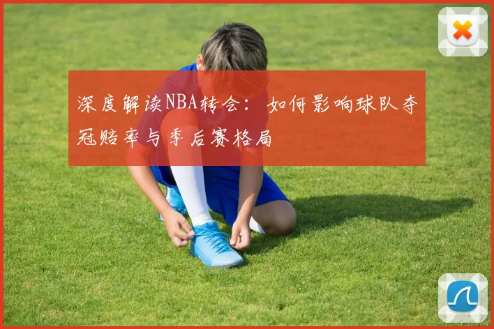 深度解读NBA转会：如何影响球队夺冠赔率与季后赛格局