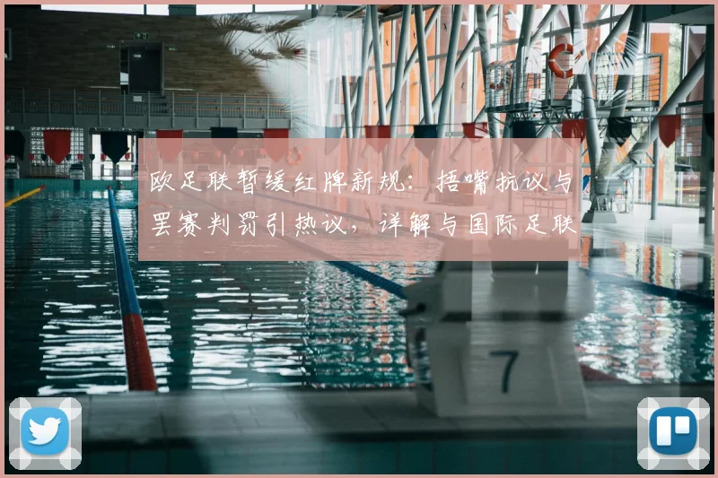 欧足联暂缓红牌新规：捂嘴抗议与罢赛判罚引热议，详解与国际足联差异