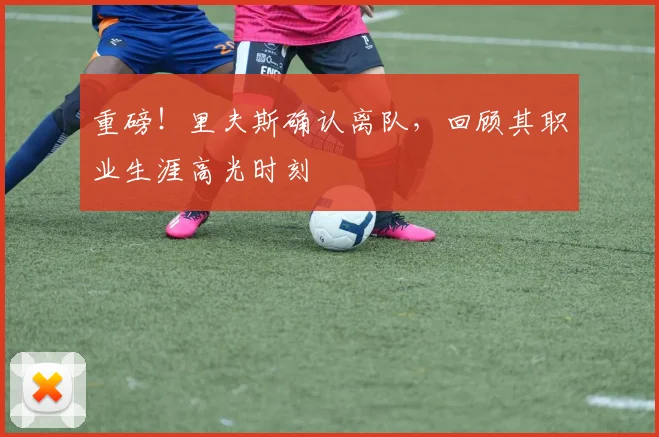 重磅!里夫斯确认离队,回顾其职业生涯高光时刻