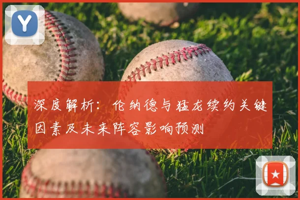 深度解析：伦纳德与猛龙续约关键因素及未来阵容影响预测